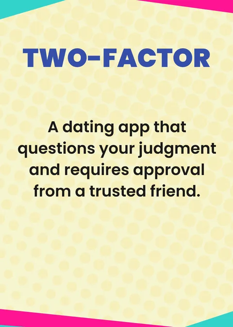 TWO-FACTOR. A dating app that questions your judgment and requires approval from a trusted friend.