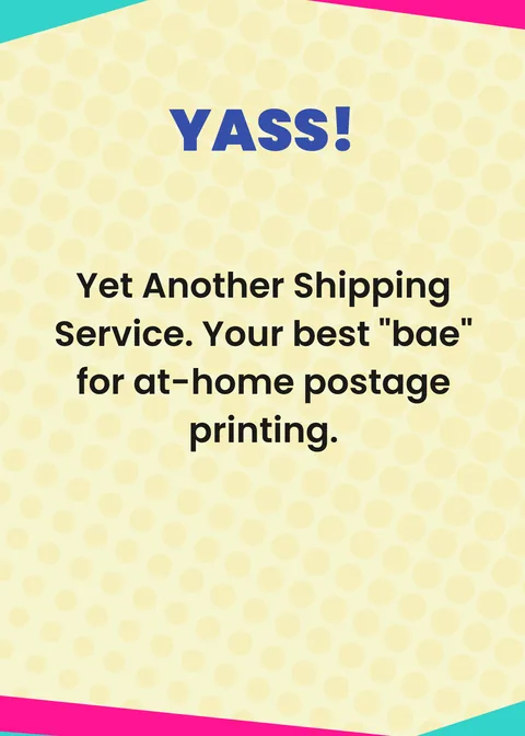 YASS! Yet Another Shipping Service. Your best "bae" for at-home postage printing.